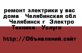  ремонт электрики у вас дома - Челябинская обл., Челябинск г. Электро-Техника » Услуги   